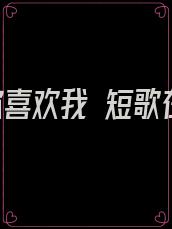 原来你喜欢我 短歌在途